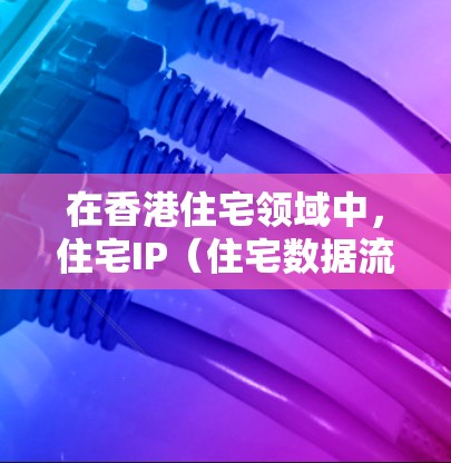 在香港住宅领域中,住宅IP(住宅数据流网络)通常指的是一个用于管理香港住宅项目数据流的网络。它主要用于确保数据在项目中能够顺畅、安全地传递,同时满足项目管理、技术支持等需求 在香港住宅领域中,住宅IP(住宅数据流网络)通常指的是一个用于管理香港住宅项目数据流的网络。它主要用于确保数据在项目中能够顺畅、安全地传递,同时满足项目管理、技术支持等需求
