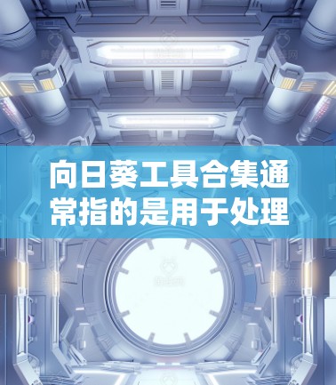 向日葵工具合集通常指的是用于处理多种交易平台向日葵工具的集成工具包。以下是一些常见且实用的向日葵工具合集
