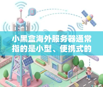 小黑盒海外服务器通常指的是小型、便携式的服务器，用于在海外部署。这些服务器通常具备轻量化、便携性、高稳定性等特点，适合在需要快速响应和测试的环境中使用