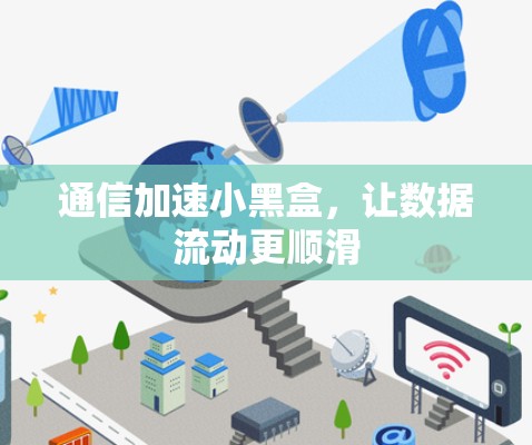 通信加速小黑盒,让数据流动更顺滑 通信加速小黑盒,让数据流动更顺滑