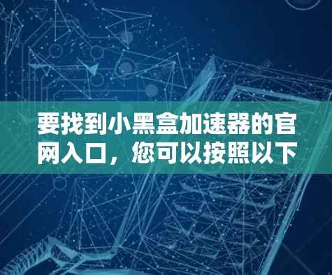 要找到小黑盒加速器的官网入口，您可以按照以下步骤进行