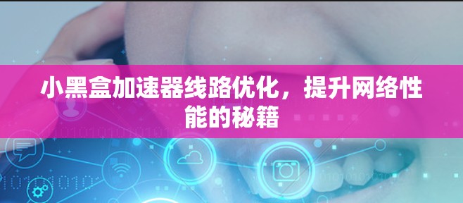 小黑盒加速器线路优化，提升网络性能的秘籍