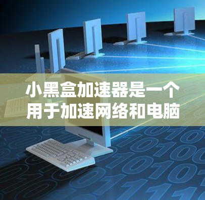 小黑盒加速器是一个用于加速网络和电脑速度的软件,通常针对那些希望提升网络连接速度或优化电脑性能的用户。以下是详细的安装步骤和注意事项 小黑盒加速器是一个用于加速网络和电脑速度的软件,通常针对那些希望提升网络连接速度或优化电脑性能的用户。以下是详细的安装步骤和注意事项