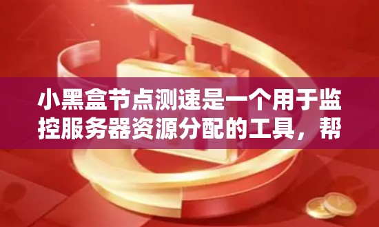小黑盒节点测速是一个用于监控服务器资源分配的工具，帮助节点之间的资源使用情况和依赖关系进行分析。以下是一些关于小黑盒节点测速的详细步骤和方法