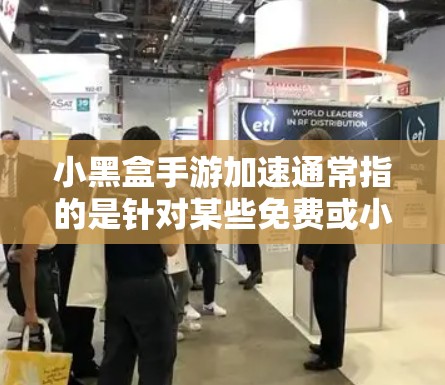 小黑盒手游加速通常指的是针对某些免费或小游戏进行优化和加速的工具。以下是一些可能相关的建议和信息