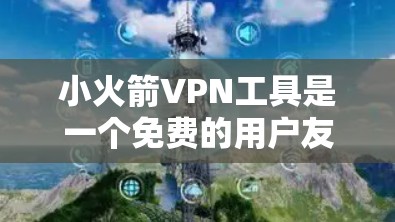 小火箭VPN工具是一个免费的用户友好版VPN服务,提供多种VPN服务,适合普通用户和偶尔需要VPN的用户。以下是其主要内容和功能 小火箭VPN工具是一个免费的用户友好版VPN服务,提供多种VPN服务,适合普通用户和偶尔需要VPN的用户。以下是其主要内容和功能