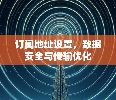 订阅地址设置,数据安全与传输优化 订阅地址设置,数据安全与传输优化