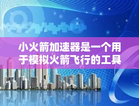 小火箭加速器是一个用于模拟火箭飞行的工具，通常用于科学实验。以下是获取和使用该工具的步骤