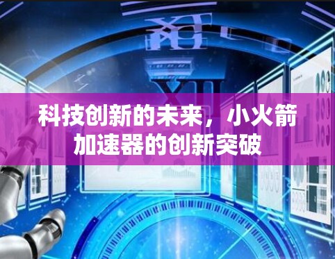 科技创新的未来，小火箭加速器的创新突破