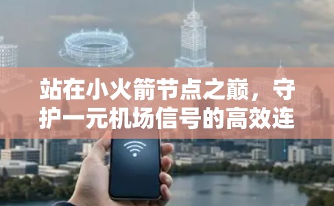 站在小火箭节点之巅,守护一元机场信号的高效连接 站在小火箭节点之巅,守护一元机场信号的高效连接