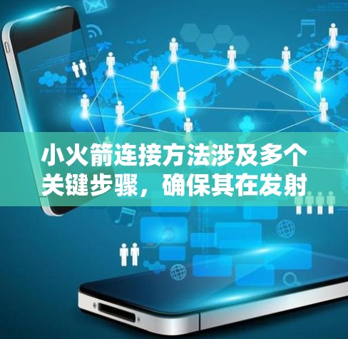 小火箭连接方法涉及多个关键步骤，确保其在发射和运行过程中稳定和高效。以下是小火箭连接的主要步骤