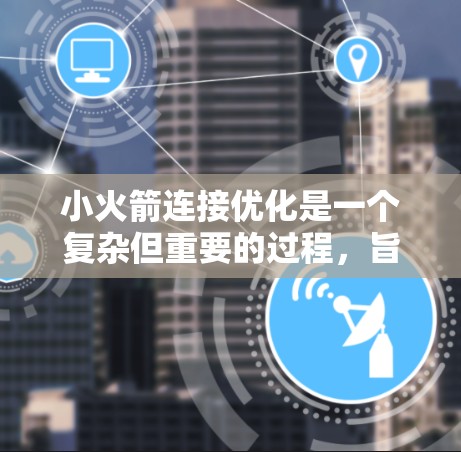 小火箭连接优化是一个复杂但重要的过程,旨在提高火箭的稳定性和可靠性。以下是对小火箭连接优化的详细分析和总结 小火箭连接优化是一个复杂但重要的过程,旨在提高火箭的稳定性和可靠性。以下是对小火箭连接优化的详细分析和总结