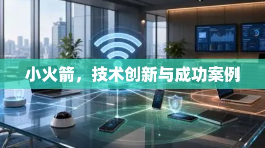 小火箭，技术创新与成功案例