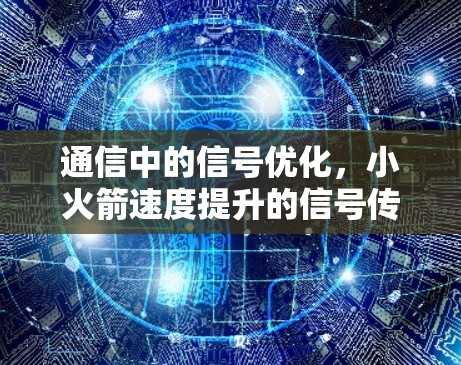 通信中的信号优化,小火箭速度提升的信号传输故事 通信中的信号优化,小火箭速度提升的信号传输故事