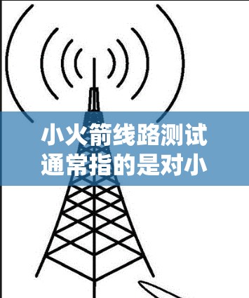 小火箭线路测试通常指的是对小型火箭系统或小型测试设备的测试过程。以下是一些可能涉及的内容和步骤