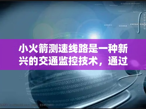 小火箭测速线路是一种新兴的交通监控技术，通过发射小火箭来监测车辆的速度或位置，结合传感器和其他设备，形成一个高效、准确的交通监控系统。以下是对其工作的详细分析