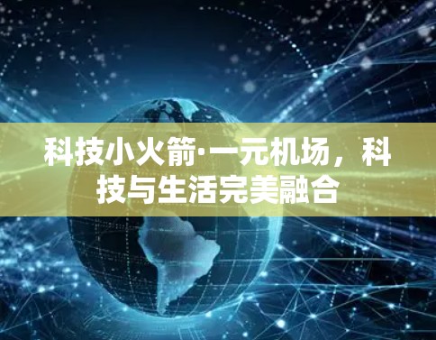 科技小火箭·一元机场,科技与生活完美融合 科技小火箭·一元机场,科技与生活完美融合