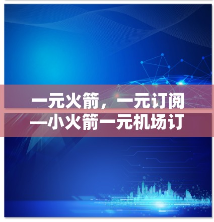 一元火箭,一元订阅—小火箭一元机场订阅 一元火箭,一元订阅—小火箭一元机场订阅
