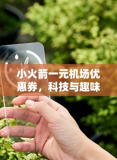 小火箭一元机场优惠券,科技与趣味的结合 小火箭一元机场优惠券,科技与趣味的结合