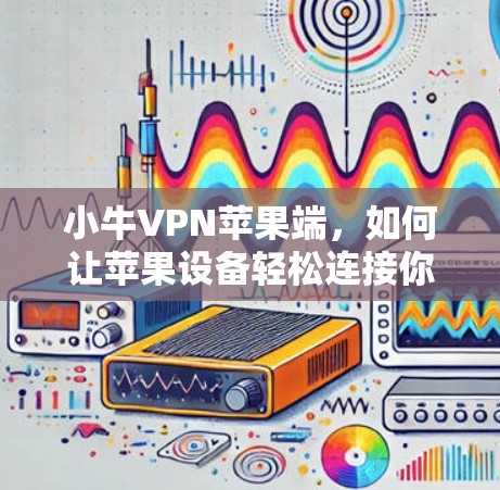 小牛VPN苹果端，如何让苹果设备轻松连接你的VPN服务