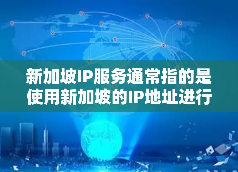 新加坡IP服务通常指的是使用新加坡的IP地址进行网络服务的用途。新加坡作为一个位于东南亚的国家，以其强大的网络覆盖和高性价比而闻名。新加坡IP服务可能包括以下方面