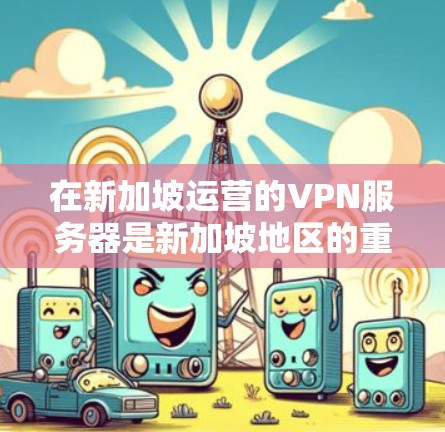 在新加坡运营的VPN服务器是新加坡地区的重要网络基础设施的一部分。新加坡拥有丰富的网络安全资源和稳定的网络环境，因此在多个领域（如政府网络、商业网络、教育网络等）都采用了本地化和加密的VPN服务