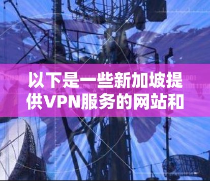 以下是一些新加坡提供VPN服务的网站和工具 以下是一些新加坡提供VPN服务的网站和工具