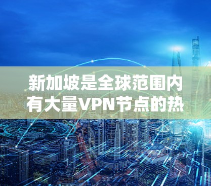 新加坡是全球范围内有大量VPN节点的热门目的地之一。以下是一些新加坡VPN节点的相关信息 新加坡是全球范围内有大量VPN节点的热门目的地之一。以下是一些新加坡VPN节点的相关信息