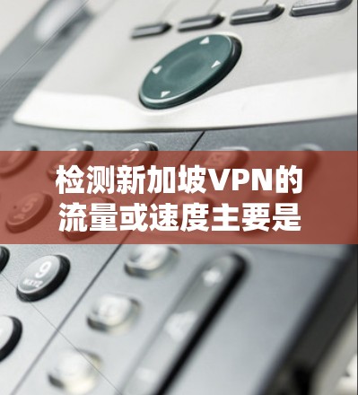 检测新加坡VPN的流量或速度主要是为了评估流速和视频质量,而不是为了推荐VPN服务。以下是一些常用的工具和方法来评估流量和视频质量 检测新加坡VPN的流量或速度主要是为了评估流速和视频质量,而不是为了推荐VPN服务。以下是一些常用的工具和方法来评估流量和视频质量