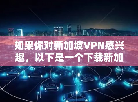 如果你对新加坡VPN感兴趣,以下是一个下载新加坡VPN服务的建议。请注意,下载和使用网络服务属于个人隐私范畴,请遵守相关法律法规和网络安全规定 如果你对新加坡VPN感兴趣,以下是一个下载新加坡VPN服务的建议。请注意,下载和使用网络服务属于个人隐私范畴,请遵守相关法律法规和网络安全规定