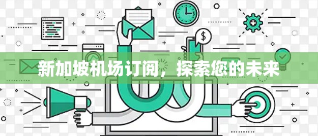 新加坡机场订阅，探索您的未来