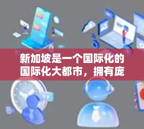 新加坡是一个国际化的国际化大都市，拥有庞大的经济和丰富的资源。新加坡节点购买通常指的是在新加坡特定区域内或机构中进行业务。以下是关于新加坡节点购买的详细说明