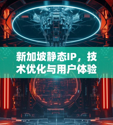 新加坡静态IP，技术优化与用户体验的平衡