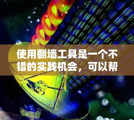 使用翻墙工具是一个不错的实践机会，可以帮助你掌握一些基本的网络安全知识。以下是一个详细的步骤指南，帮助你轻松使用翻墙工具