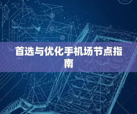 首选与优化手机场节点指南 首选与优化手机场节点指南