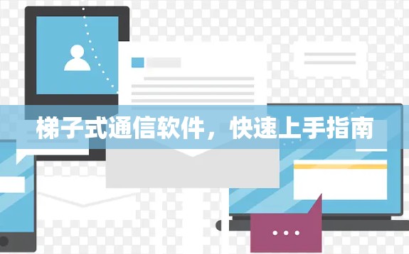 梯子式通信软件，快速上手指南