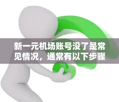 新一元机场账号没了是常见情况,通常有以下步骤可以解决 新一元机场账号没了是常见情况,通常有以下步骤可以解决