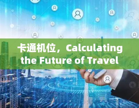 卡通机位,Calculating the Future of Travel with Cards 卡通机位,Calculating the Future of Travel with Cards
