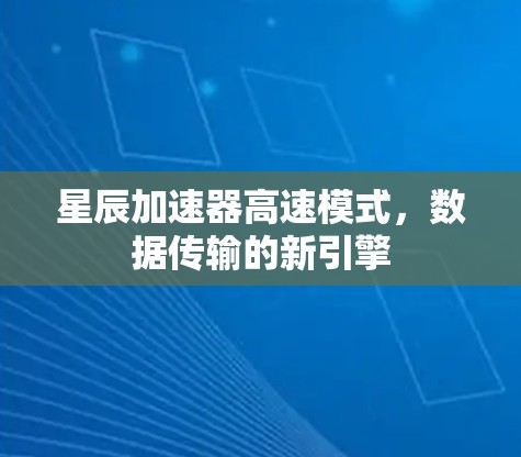 星辰加速器高速模式，数据传输的新引擎