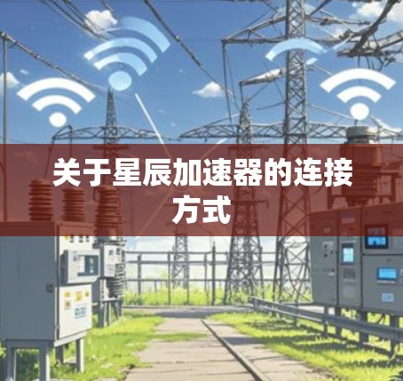 关于星辰加速器的连接方式 关于星辰加速器的连接方式
