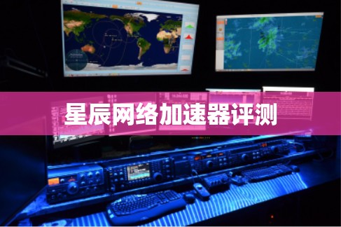 星辰网络加速器评测 星辰网络加速器评测