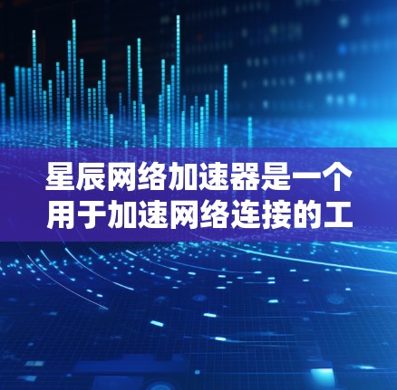 星辰网络加速器是一个用于加速网络连接的工具,通常用于减少网络延迟和提高数据传输速度。以下是一些关键信息和使用建议 星辰网络加速器是一个用于加速网络连接的工具,通常用于减少网络延迟和提高数据传输速度。以下是一些关键信息和使用建议