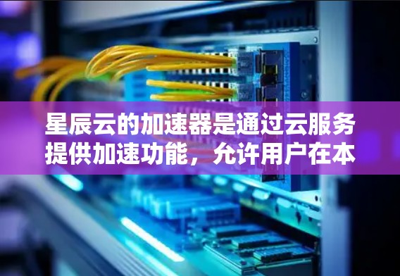 星辰云的加速器是通过云服务提供加速功能,允许用户在本地或云环境中加速下载文件。以下是使用星辰云加速器加速下载文件的步骤和注意事项 星辰云的加速器是通过云服务提供加速功能,允许用户在本地或云环境中加速下载文件。以下是使用星辰云加速器加速下载文件的步骤和注意事项