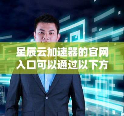 星辰云加速器的官网入口可以通过以下方法找到 星辰云加速器的官网入口可以通过以下方法找到