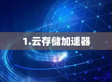 1.云存储加速器 1.云存储加速器