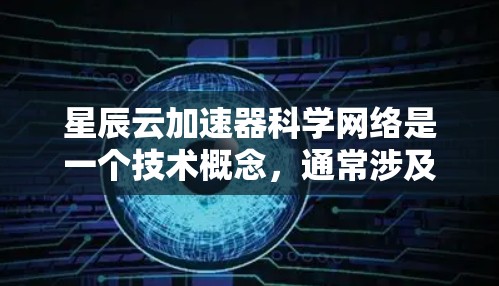 星辰云加速器科学网络是一个技术概念，通常涉及云加速和科学网络的结合。以下是关于该网络的详细解释