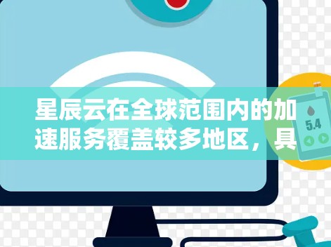 星辰云在全球范围内的加速服务覆盖较多地区，具体包括中国、美国、欧洲、东南亚等地。以下是星辰云在全球加速器的详细信息