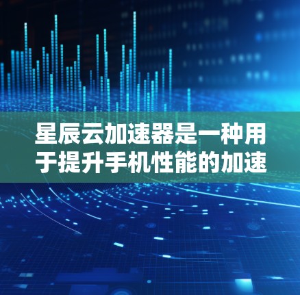 星辰云加速器是一种用于提升手机性能的加速工具,主要是通过网络加速来提升手机的运行速度。以下是关于星辰云加速器的详细介绍 星辰云加速器是一种用于提升手机性能的加速工具,主要是通过网络加速来提升手机的运行速度。以下是关于星辰云加速器的详细介绍