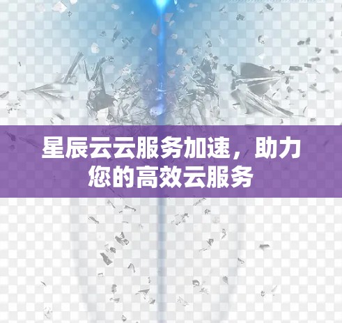 星辰云云服务加速，助力您的高效云服务