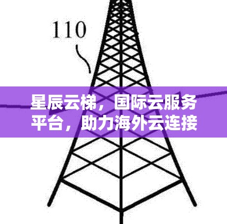 星辰云梯,国际云服务平台,助力海外云连接解决方案 星辰云梯,国际云服务平台,助力海外云连接解决方案
